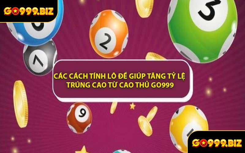 Các Cách Tính Lô Đề Giúp Tăng Tỷ Lệ Trúng Cao Từ Cao Thủ GO999