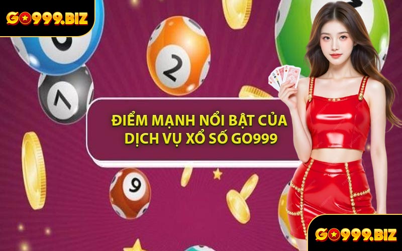 Điểm Mạnh Nổi Bật Của Dịch Vụ Xổ Số GO999