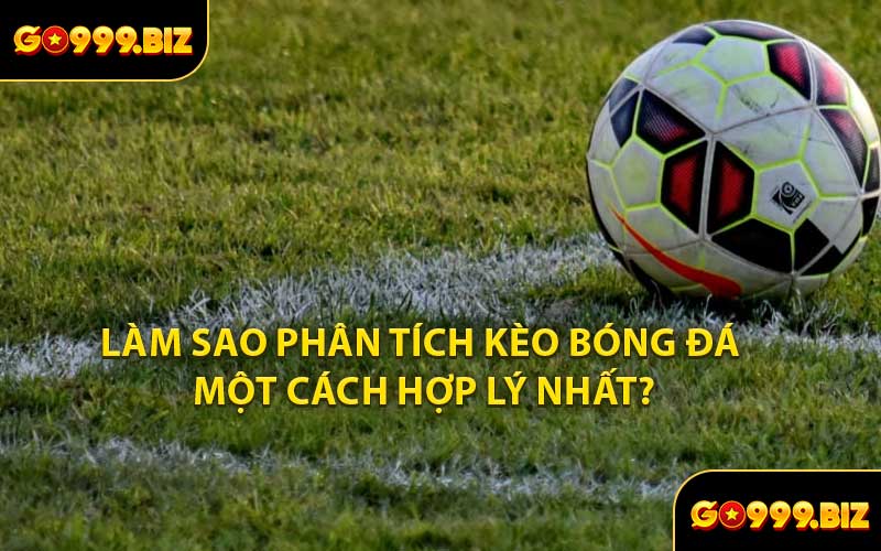 Làm Sao Phân Tích Kèo Bóng Đá Một Cách Hợp Lý Nhất?
