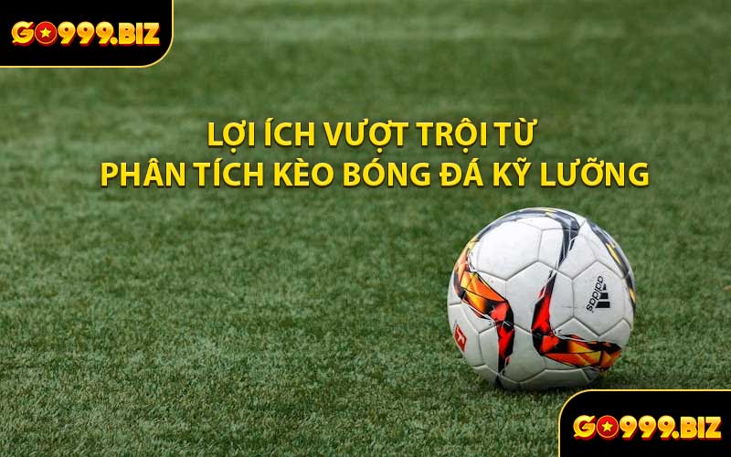 Lợi ích vượt trội từ phân tích kèo bóng đá kỹ lưỡng
