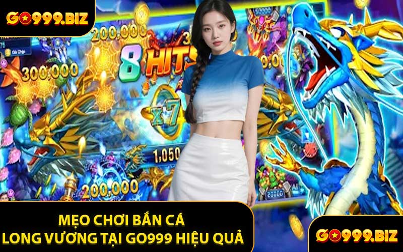 Mẹo Chơi Bắn Cá Long Vương Tại GO999 Hiệu Quả