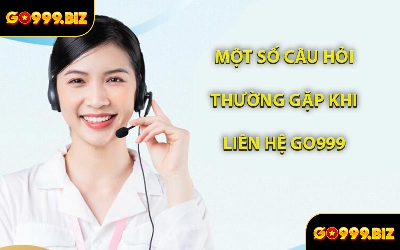 Một Số Câu Hỏi Thường Gặp Khi Liên Hệ GO999