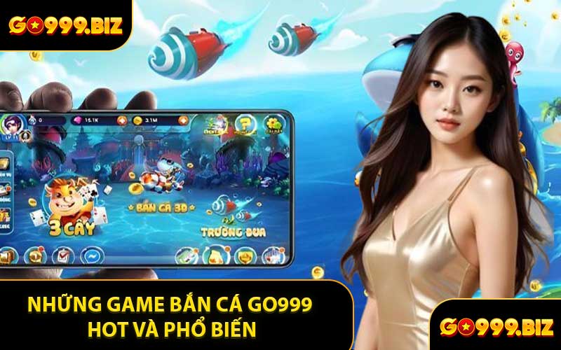 Những Game Bắn Cá GO999 HOT Và Phổ Biến