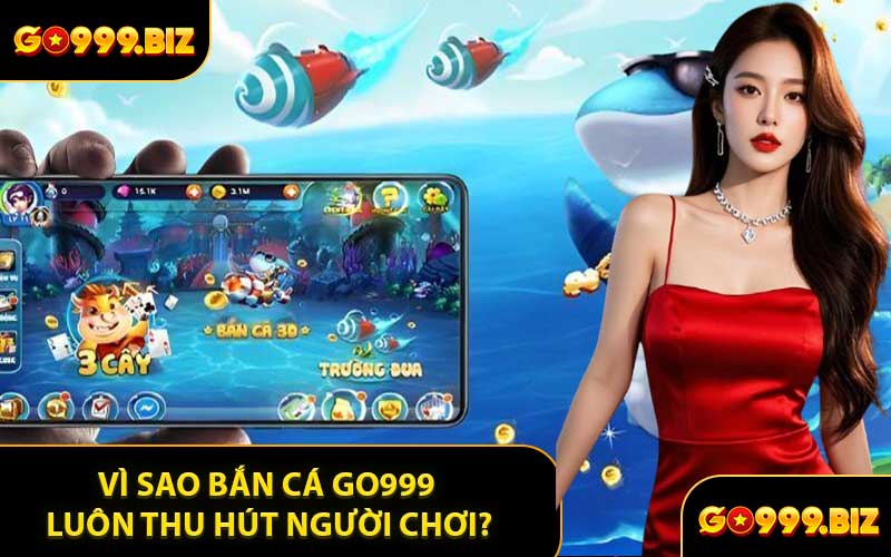 Vì Sao Bắn Cá GO999 Luôn Thu Hút Người Chơi?