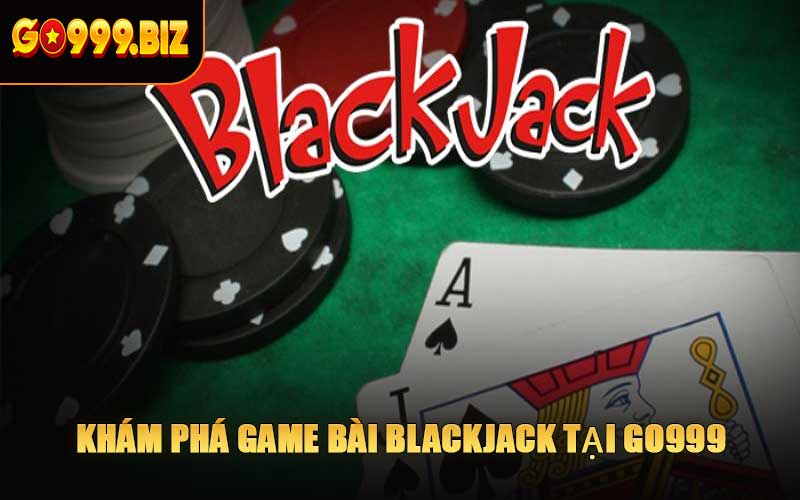 Khám Phá Game Bài Blackjack Tại GO999