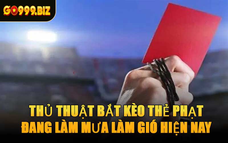 Thủ Thuật Bắt Kèo Thẻ Phạt Đang Làm Mưa Làm Gió Hiện Nay