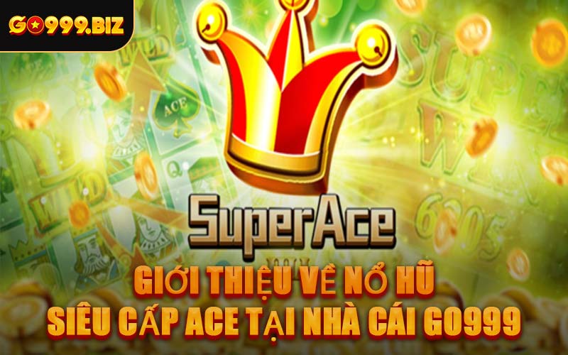 Giới Thiệu Về Nổ Hũ Siêu Cấp Ace Tại Nhà Cái GO999