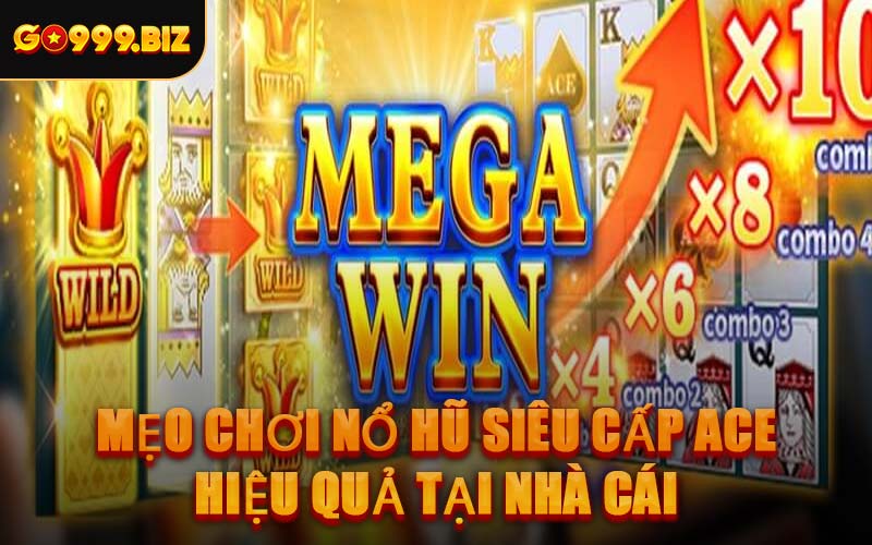 Mẹo Chơi Nổ Hũ Siêu Cấp Ace Hiệu Quả Tại Nhà Cái
