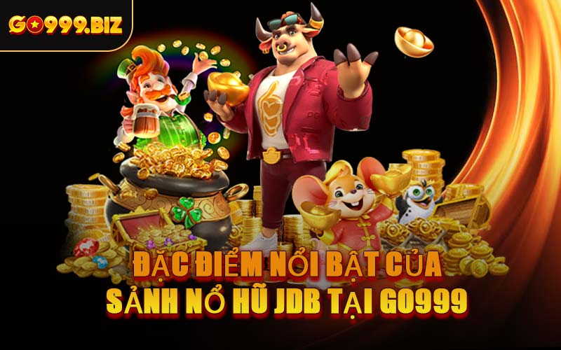 Đặc Điểm Nổi Bật Của Sảnh Nổ Hũ JDB Tại GO999