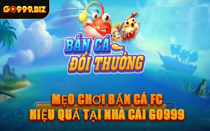 Mẹo Chơi Bắn Cá FC Hiệu Quả Tại Nhà Cái GO999