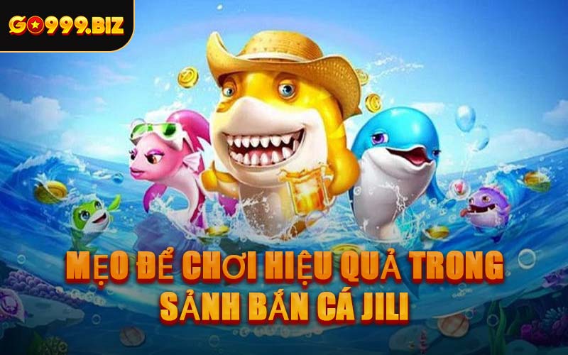Mẹo Để Chơi Hiệu Quả Trong Sảnh Bắn Cá JILI