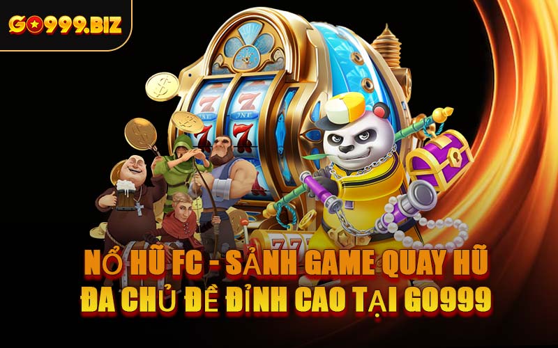 Nổ Hũ FC - Sảnh Game Quay Hũ Đa Chủ Đề Đỉnh Cao Tại GO999
