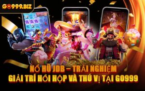 Nổ Hũ JDB – Trải Nghiệm Giải Trí Hồi Hộp Và Thú Vị Tại GO999