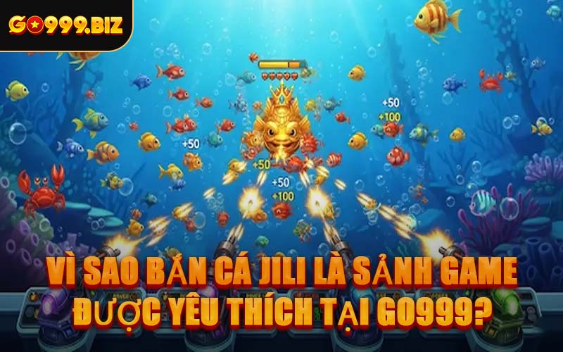 Vì Sao Bắn Cá JILI Là Sảnh Game Được Yêu Thích Tại GO999?