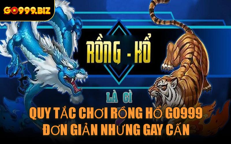 Quy tắc chơi Rồng Hổ GO999 đơn giản nhưng gay cấn