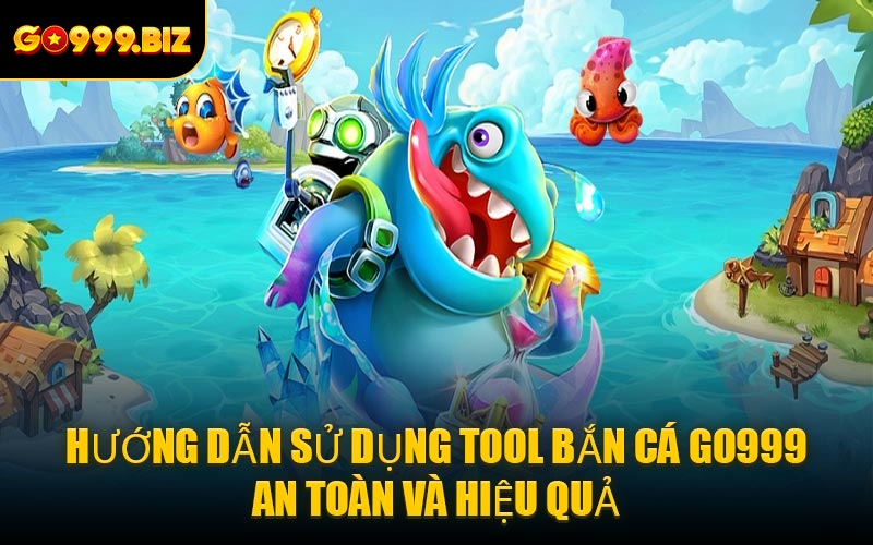 Hướng Dẫn Sử Dụng Tool Bắn Cá GO999 An Toàn Và Hiệu Quả