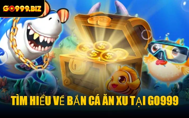 Tìm Hiểu Về Bắn Cá Ăn Xu Tại GO999